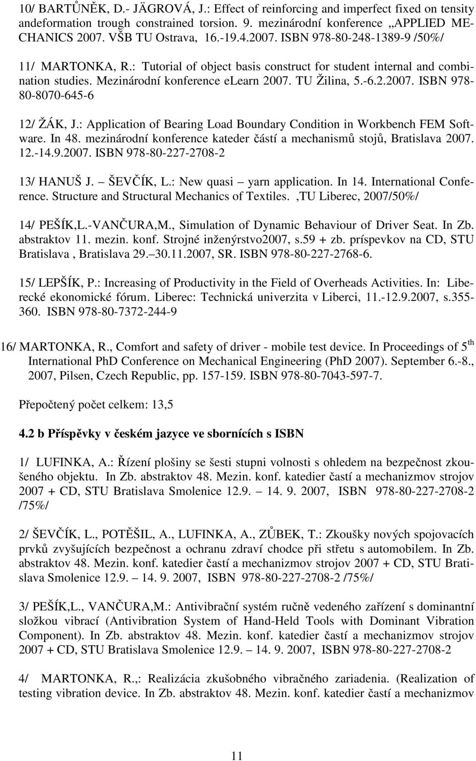 : Application of Bearing Load Boundary Condition in Workbench FEM Software. In 48. mezinárodní konference kateder částí a mechanismů stojů, Bratislava 2007. 12.-14.9.2007. ISBN 978-80-227-2708-2 13/ HANUŠ J.