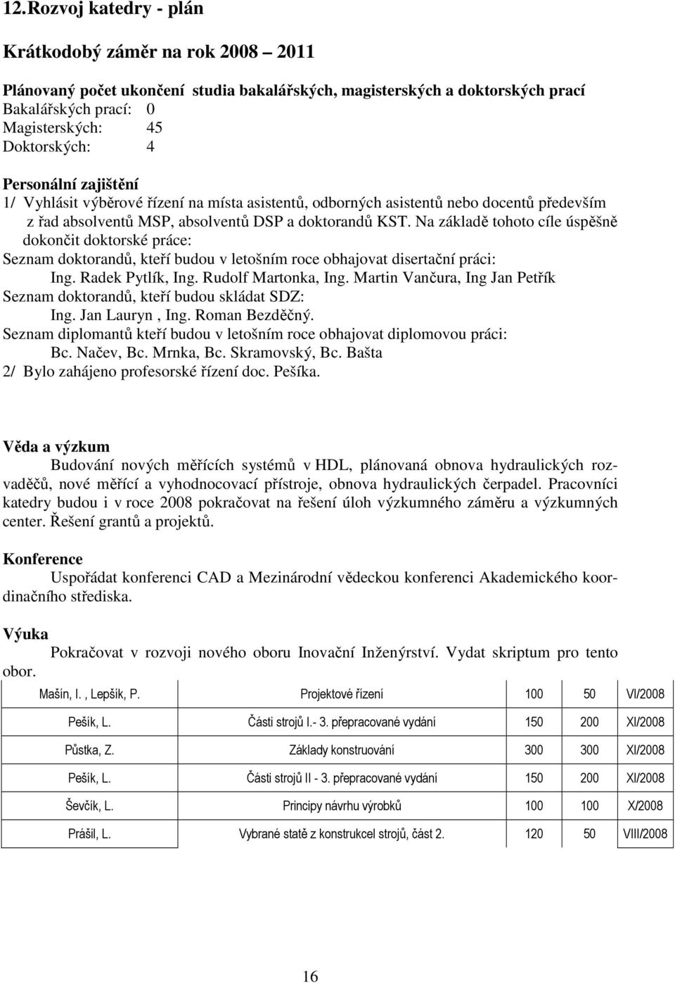 Na základě tohoto cíle úspěšně dokončit doktorské práce: Seznam doktorandů, kteří budou v letošním roce obhajovat disertační práci: Ing. Radek Pytlík, Ing. Rudolf Martonka, Ing.
