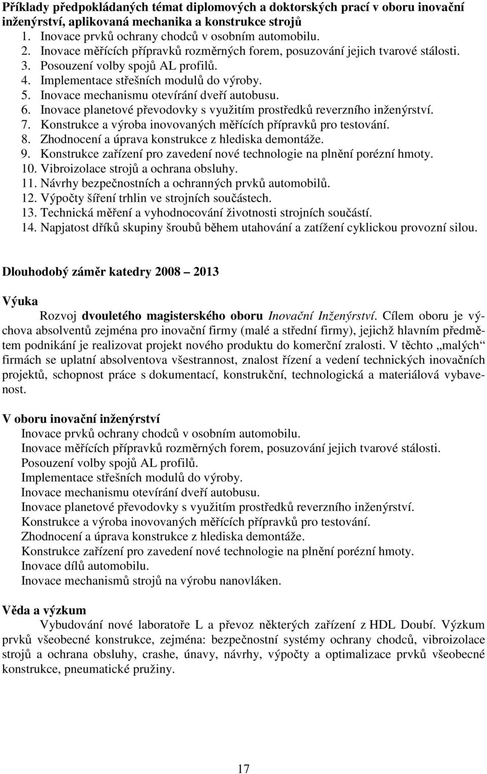 Inovace mechanismu otevírání dveří autobusu. 6. Inovace planetové převodovky s využitím prostředků reverzního inženýrství. 7. Konstrukce a výroba inovovaných měřících přípravků pro testování. 8.