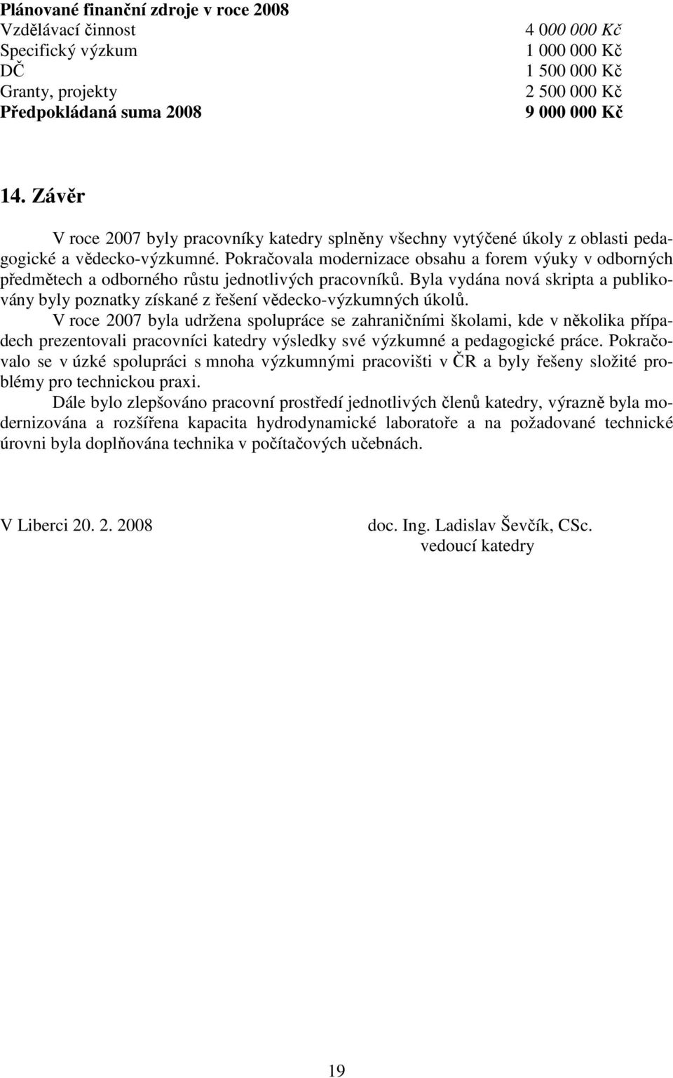 Pokračovala modernizace obsahu a forem výuky v odborných předmětech a odborného růstu jednotlivých pracovníků.