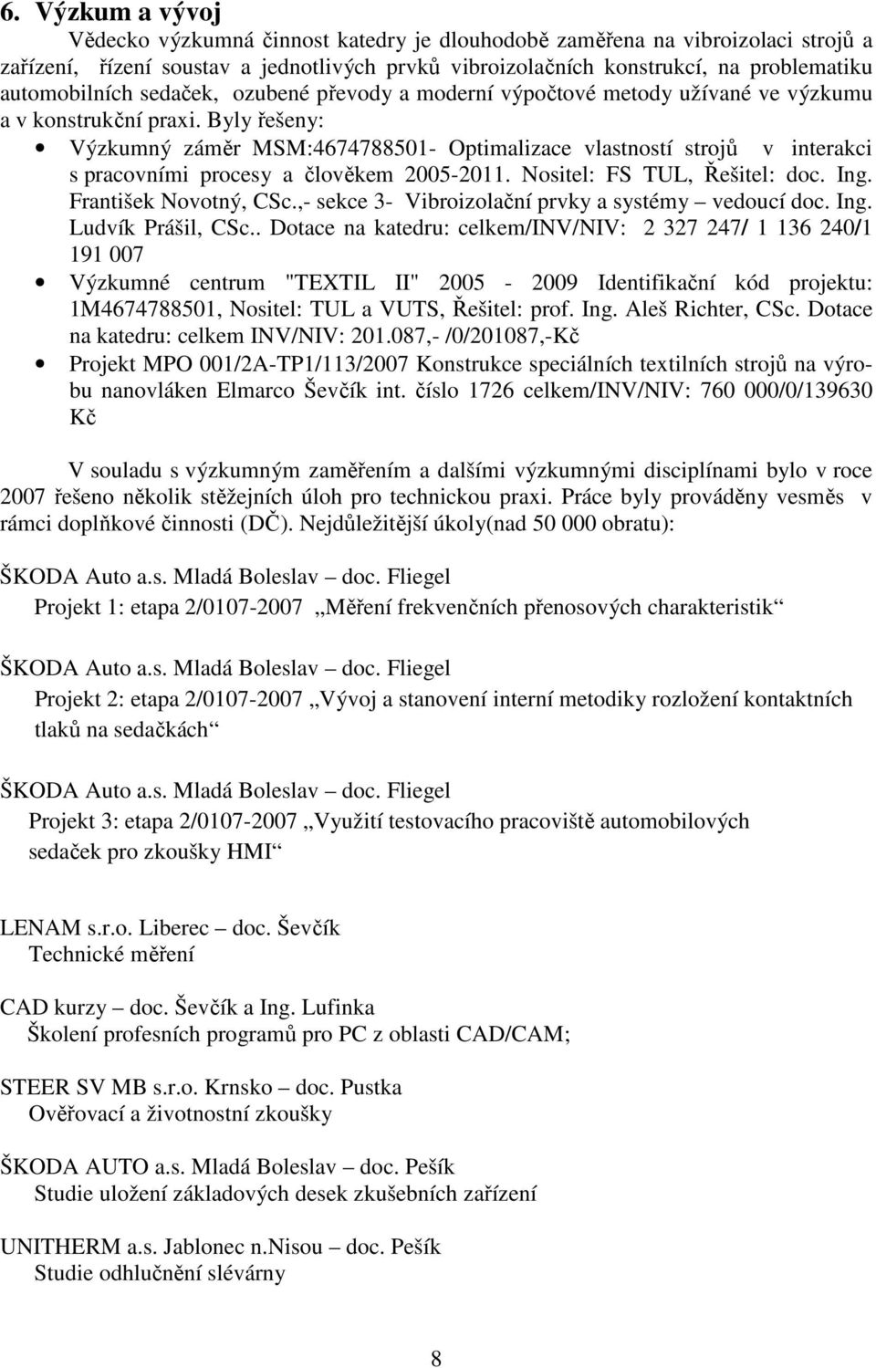 Byly řešeny: Výzkumný záměr MSM:4674788501- Optimalizace vlastností strojů v interakci s pracovními procesy a člověkem 2005-2011. Nositel: FS TUL, Řešitel: doc. Ing. František Novotný, CSc.
