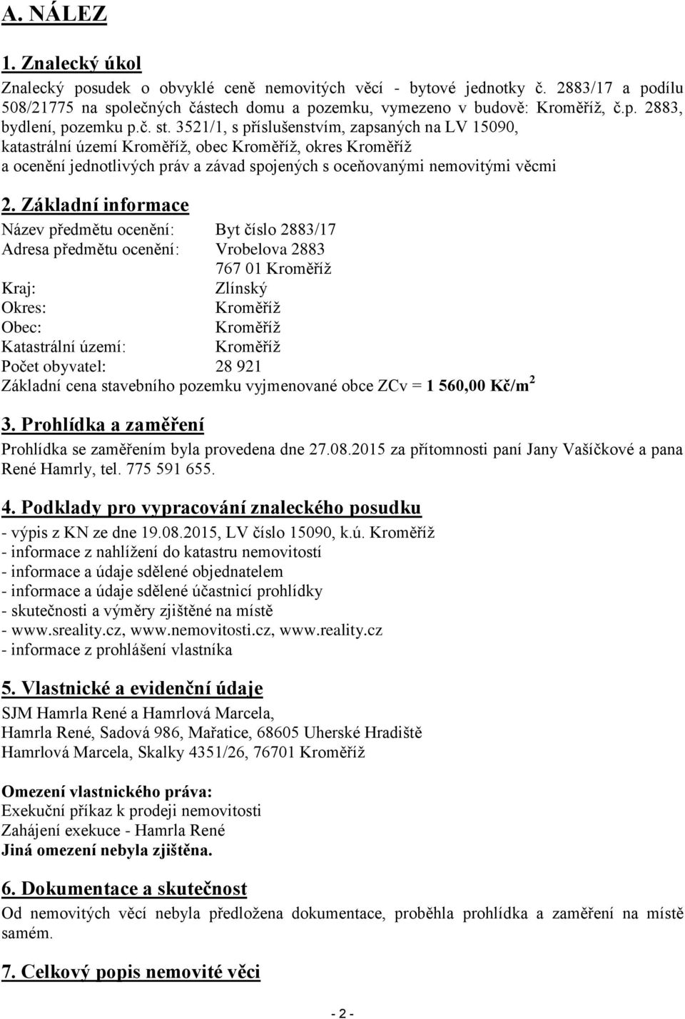 Základní informace Název předmětu ocenění: Byt číslo 2883/17 Adresa předmětu ocenění: Vrobelova 2883 767 01 Kroměříž Kraj: Zlínský Okres: Kroměříž Obec: Kroměříž Katastrální území: Kroměříž Počet