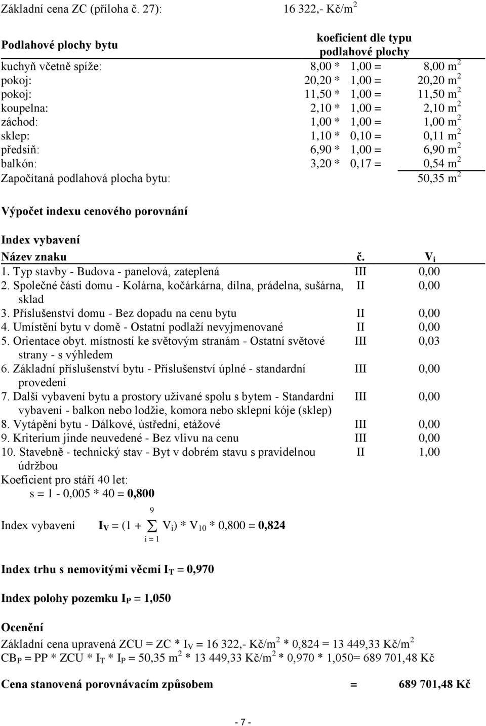 2,10 * 1,00 = 2,10 m 2 záchod: 1,00 * 1,00 = 1,00 m 2 sklep: 1,10 * 0,10 = 0,11 m 2 předsíň: 6,90 * 1,00 = 6,90 m 2 balkón: 3,20 * 0,17 = 0,54 m 2 Započítaná podlahová plocha bytu: 50,35 m 2 Výpočet