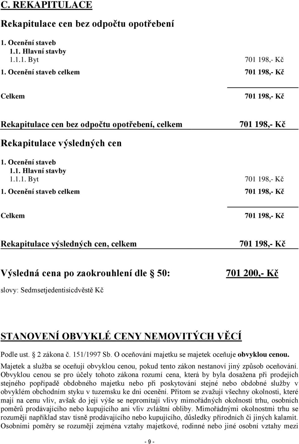 Ocenění staveb celkem 701 198,- Kč Celkem 701 198,- Kč Rekapitulace výsledných cen, celkem 701 198,- Kč Výsledná cena po zaokrouhlení dle 50: 701 200,- Kč slovy: Sedmsetjedentisícdvěstě Kč STANOVENÍ