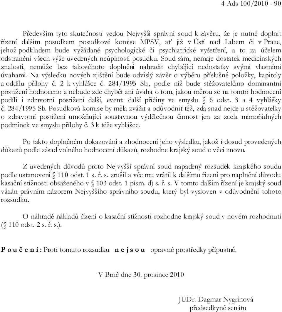 Soud sám, nemaje dostatek medicínských znalostí, nemůže bez takovéhoto doplnění nahradit chybějící nedostatky svými vlastními úvahami.