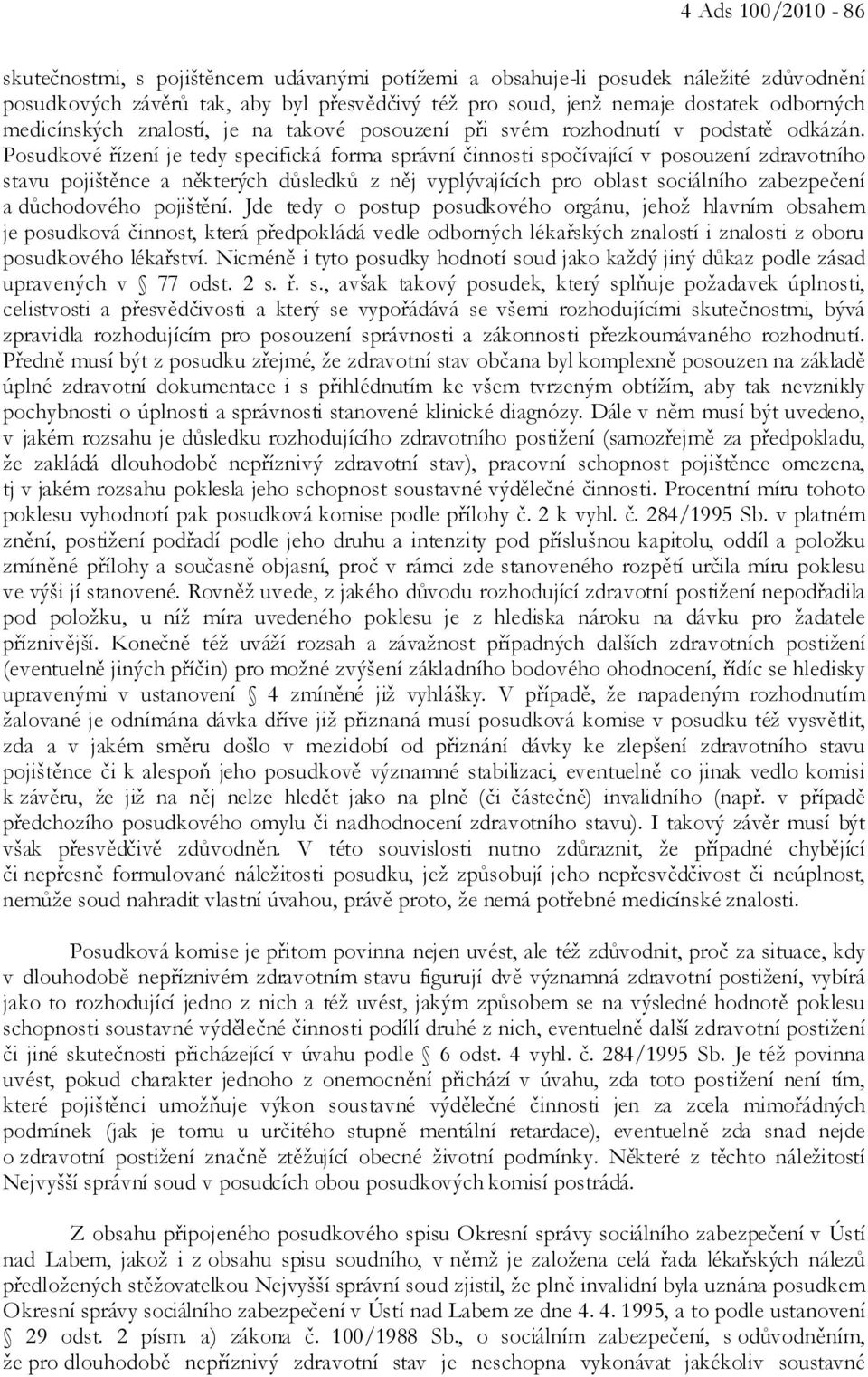 Posudkové řízení je tedy specifická forma správní činnosti spočívající v posouzení zdravotního stavu pojištěnce a některých důsledků z něj vyplývajících pro oblast sociálního zabezpečení a