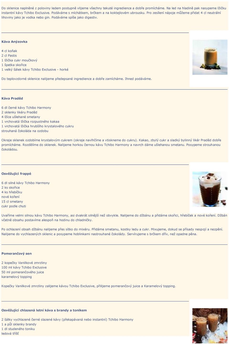 Káva Anýzovka 4 cl koňak 2 cl Pastis 1 lžička cukr moučkový 1 špetka skořice 1 velký šálek kávy Tchibo Exclusive - horké Do teplovzdorné sklenice nalijeme předepsané ingredience a dobře zamícháme.