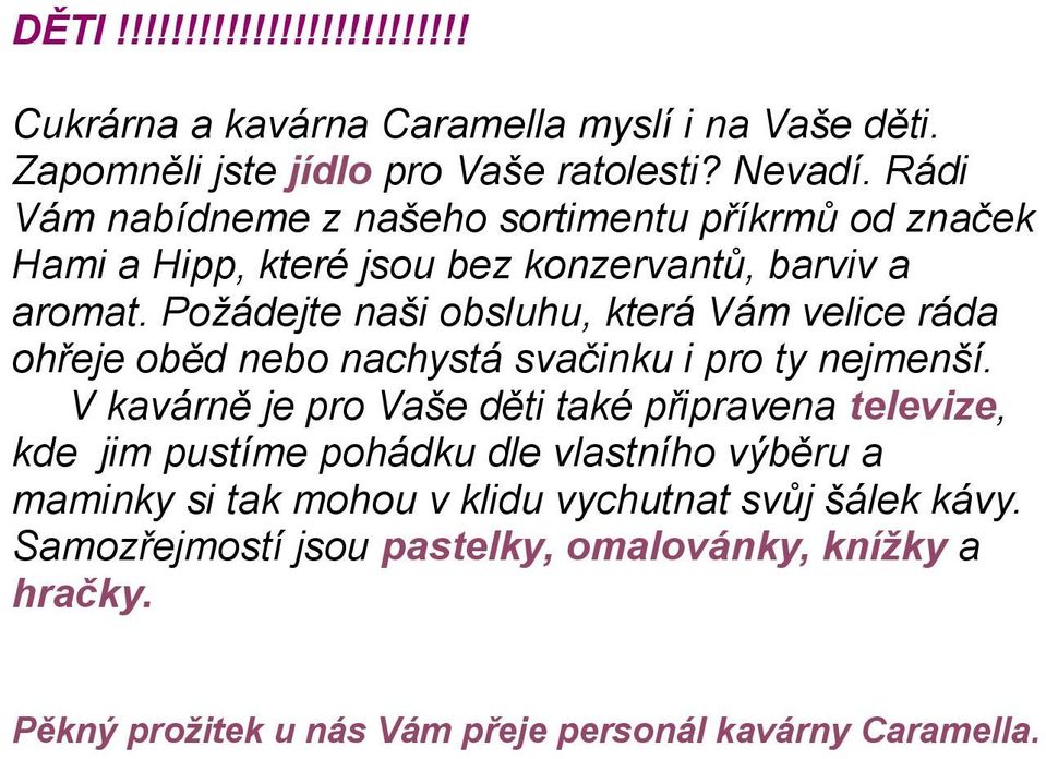 Požádejte naši obsluhu, která Vám velice ráda ohřeje oběd nebo nachystá svačinku i pro ty nejmenší.