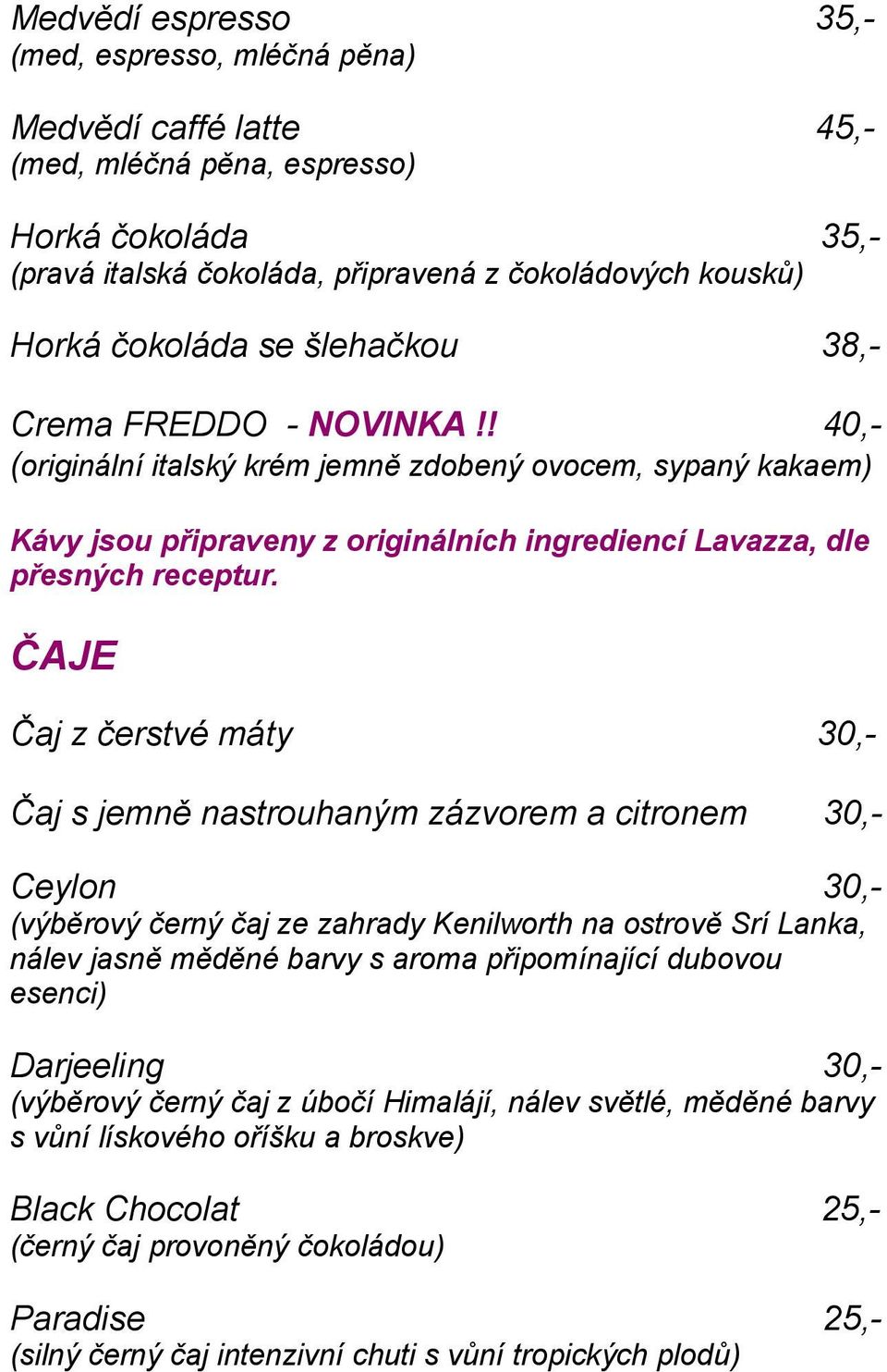 ČAJE Čaj z čerstvé máty 30,- Čaj s jemně nastrouhaným zázvorem a citronem 30,- Ceylon 30,- (výběrový černý čaj ze zahrady Kenilworth na ostrově Srí Lanka, nálev jasně měděné barvy s aroma