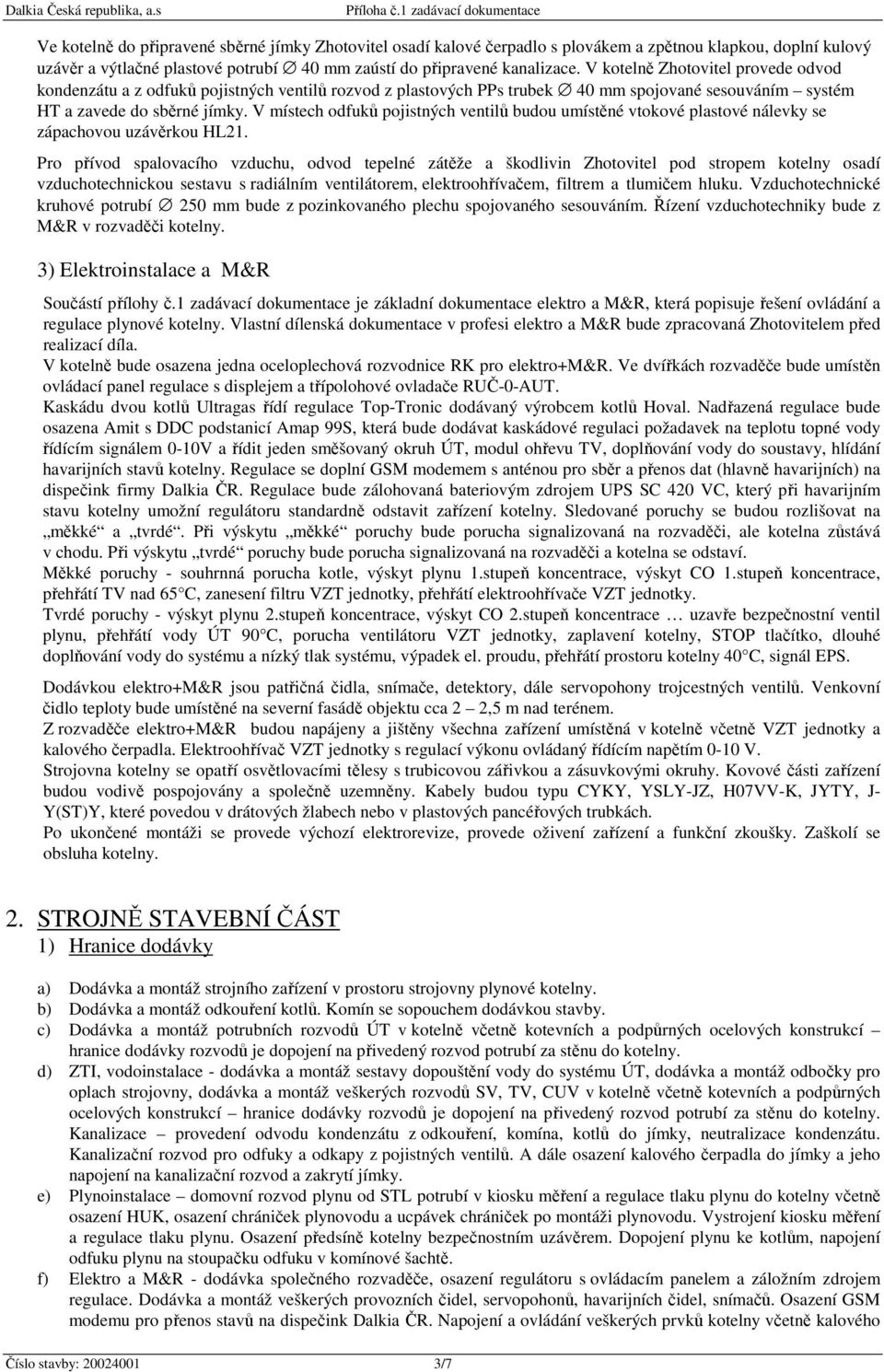 V místech odfuků pojistných ventilů budou umístěné vtokové plastové nálevky se zápachovou uzávěrkou HL21.