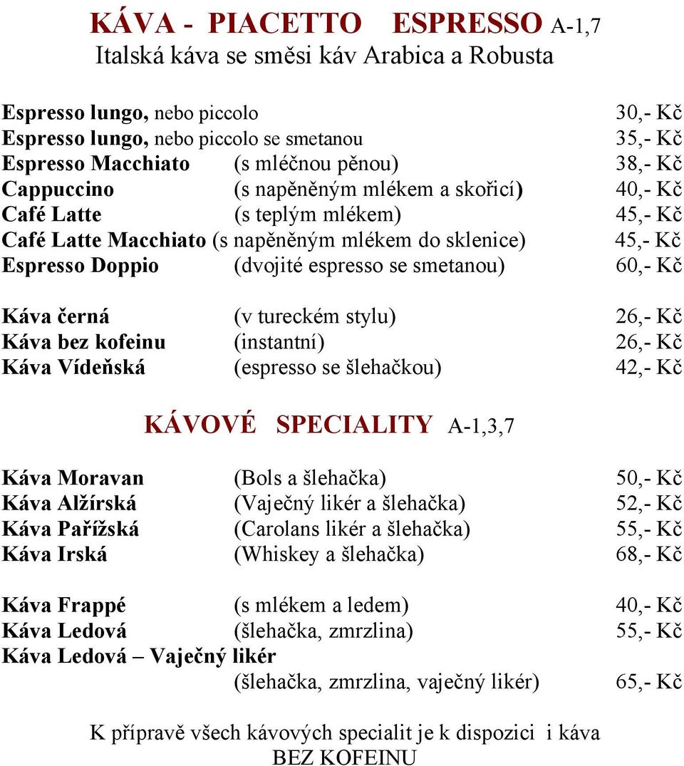 kofeinu Káva Vídeňská 26,- Kč 26,- Kč 42,- Kč (v tureckém stylu) (instantní) (espresso se šlehačkou) KÁVOVÉ SPECIALITY A-1,3,7 Káva Moravan Káva Alžírská Káva Pařížská Káva Irská (Bols a šlehačka)