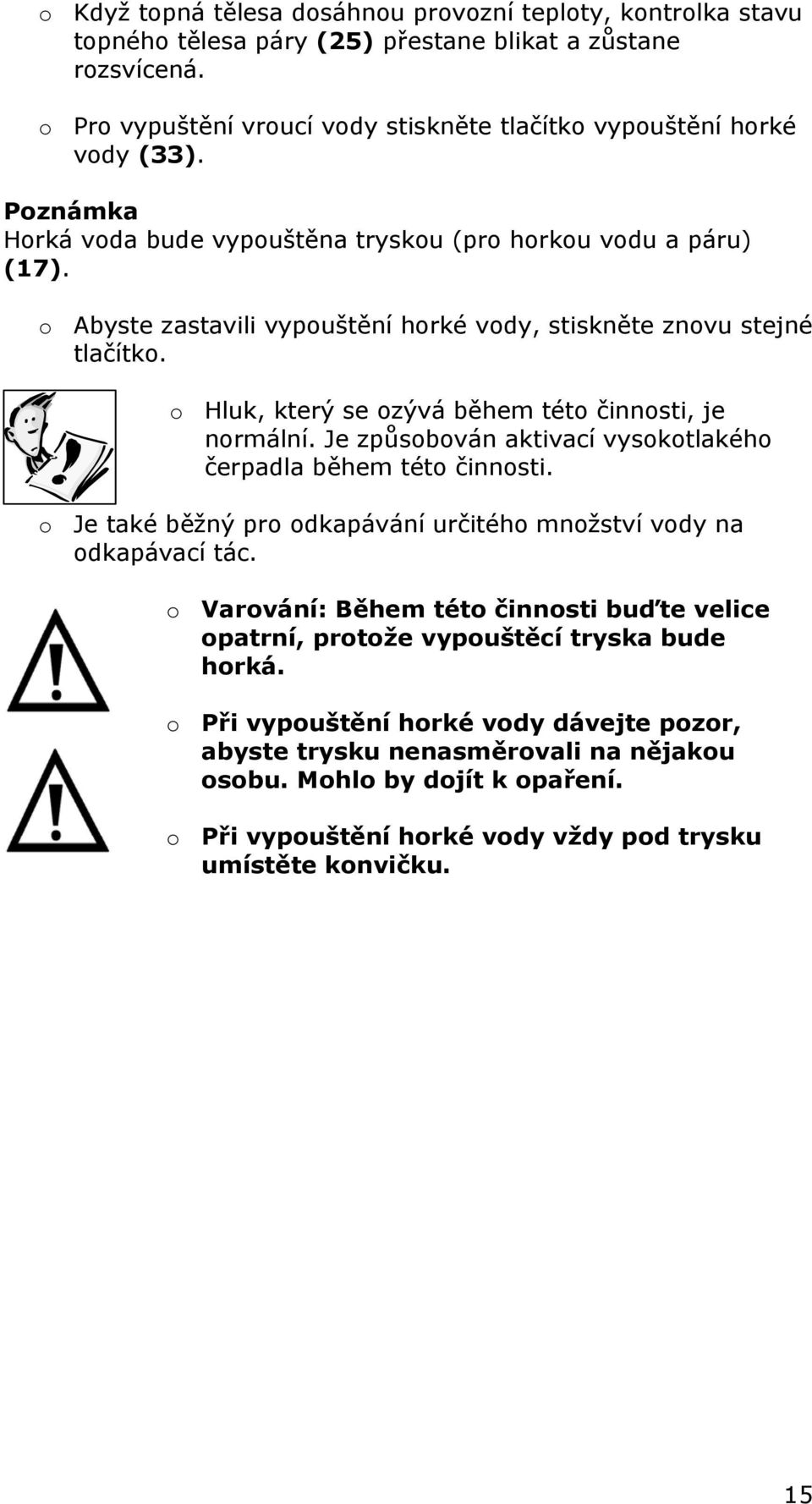 o Hluk, který se ozývá během této činnosti, je normální. Je způsobován aktivací vysokotlakého čerpadla během této činnosti. o Je také běžný pro odkapávání určitého množství vody na odkapávací tác.