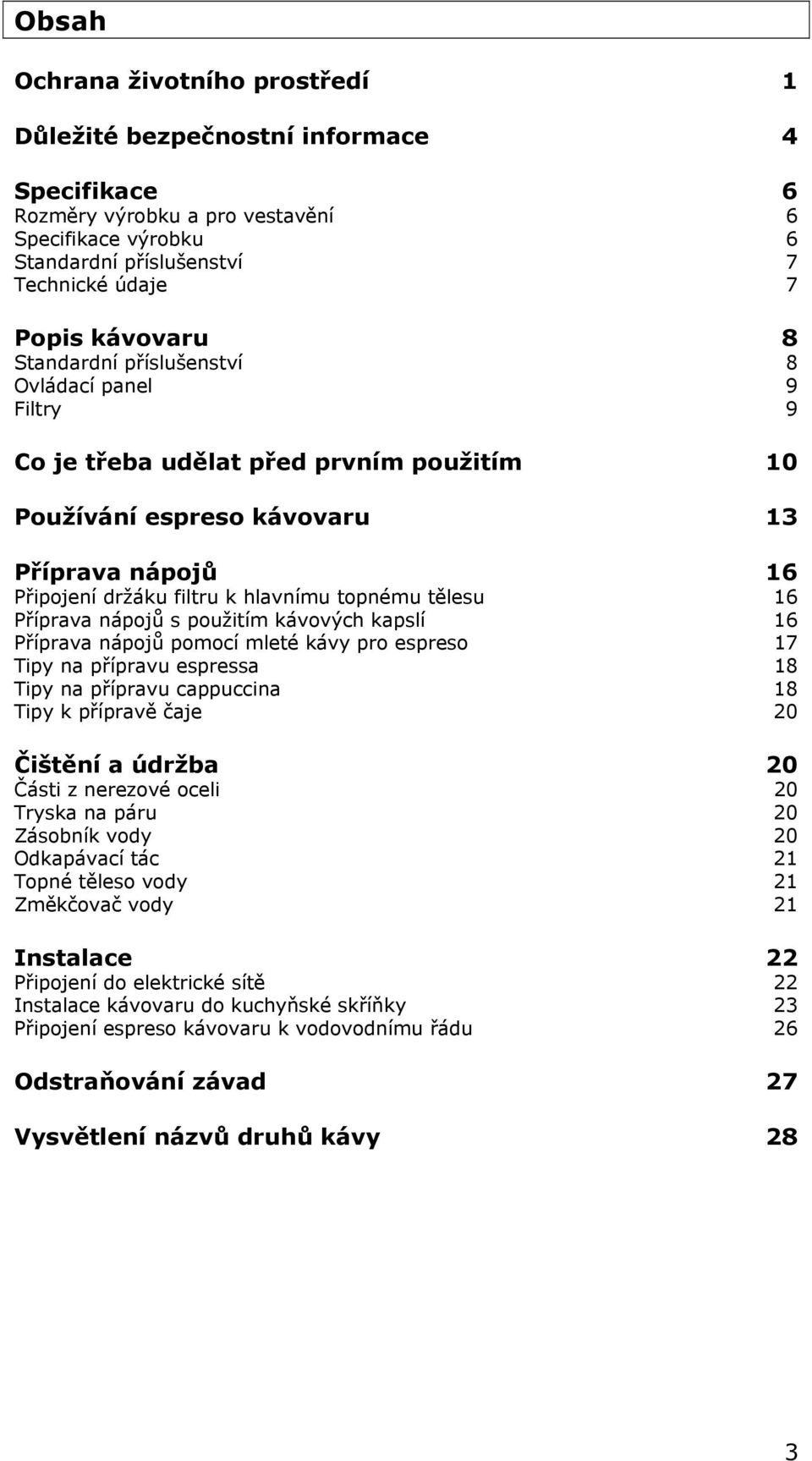 Příprava nápojů s použitím kávových kapslí 16 Příprava nápojů pomocí mleté kávy pro espreso 17 Tipy na přípravu espressa 18 Tipy na přípravu cappuccina 18 Tipy k přípravě čaje 20 Čištění a údržba 20