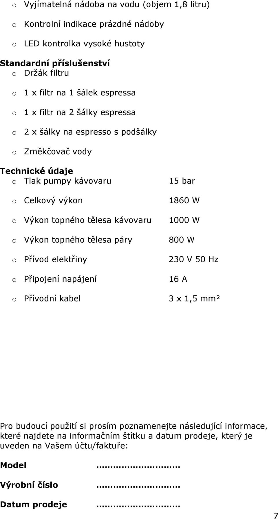 tělesa kávovaru o Výkon topného tělesa páry o Přívod elektřiny o Připojení napájení o Přívodní kabel 15 bar 1860 W 1000 W 800 W 230 V 50 Hz 16 A 3 x 1,5 mm² Pro budoucí