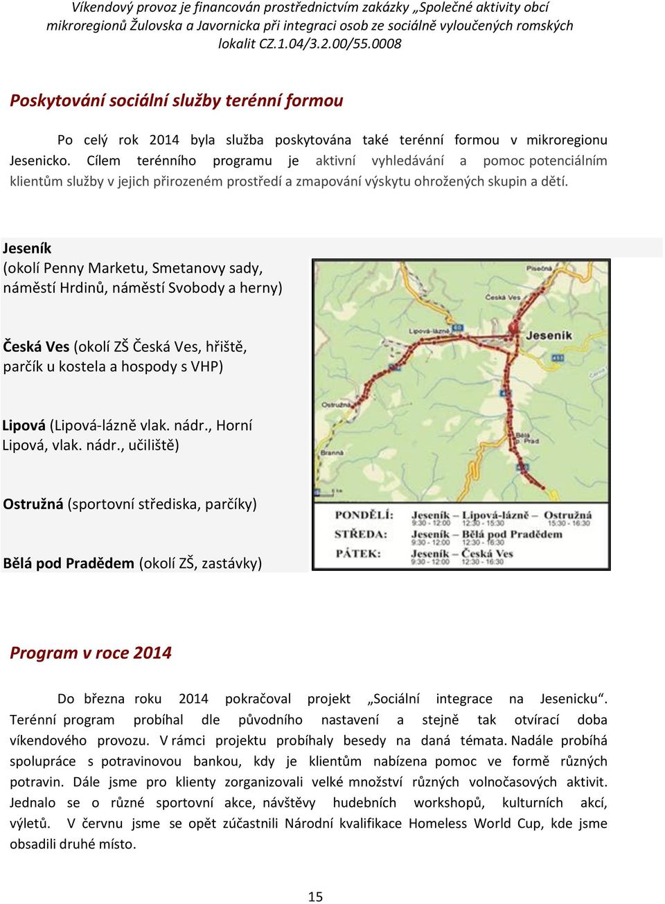 Cílem terénního programu je aktivní vyhledávání a pomoc potenciálním klientům služby v jejich přirozeném prostředí a zmapování výskytu ohrožených skupin a dětí.