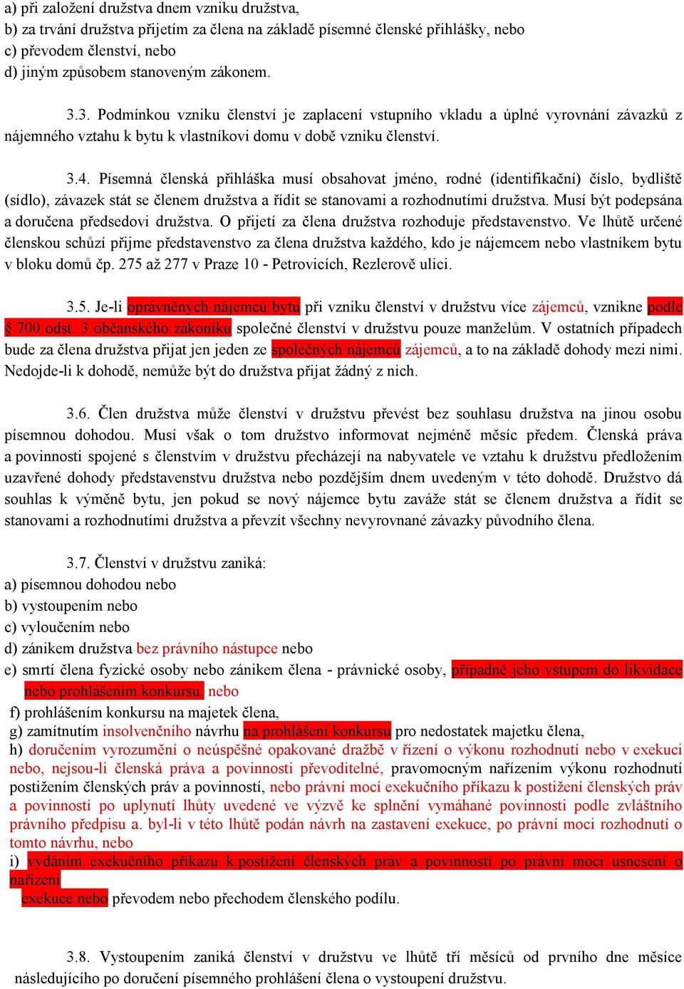 Písemná členská přihláška musí obsahovat jméno, rodné (identifikační) číslo, bydliště (sídlo), závazek stát se členem družstva a řídit se stanovami a rozhodnutími družstva.