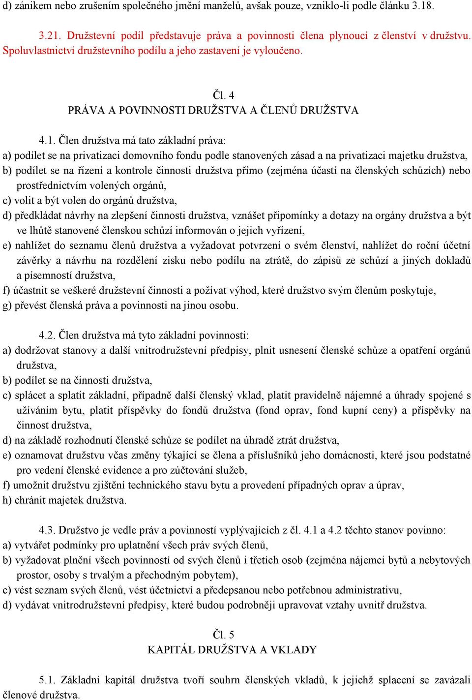 Člen družstva má tato základní práva: a) podílet se na privatizaci domovního fondu podle stanovených zásad a na privatizaci majetku družstva, b) podílet se na řízení a kontrole činnosti družstva