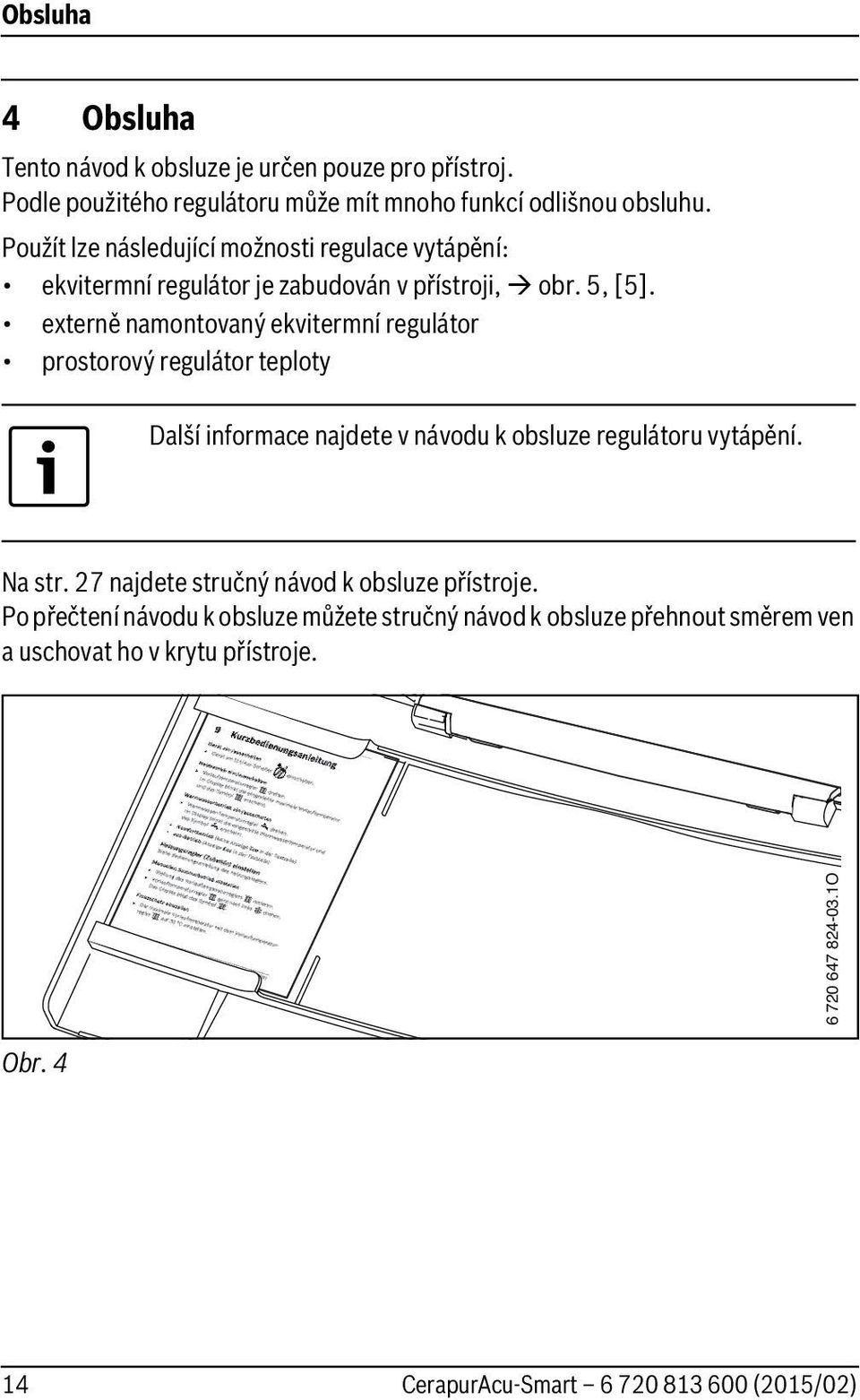 externě namontovaný ekvitermní regulátor prostorový regulátor teploty Další informace najdete v návodu k obsluze regulátoru vytápění. Na str.