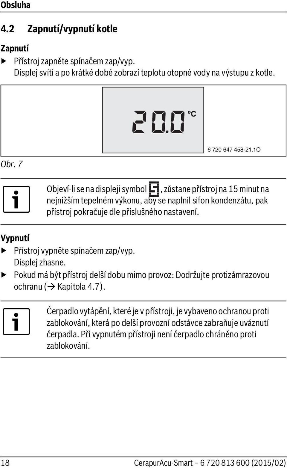 Vypnutí Přístroj vypněte spínačem zap/vyp. Displej zhasne. Pokud má být přístroj delší dobu mimo provoz: Dodržujte protizámrazovou ochranu ( Kapitola 4.7).