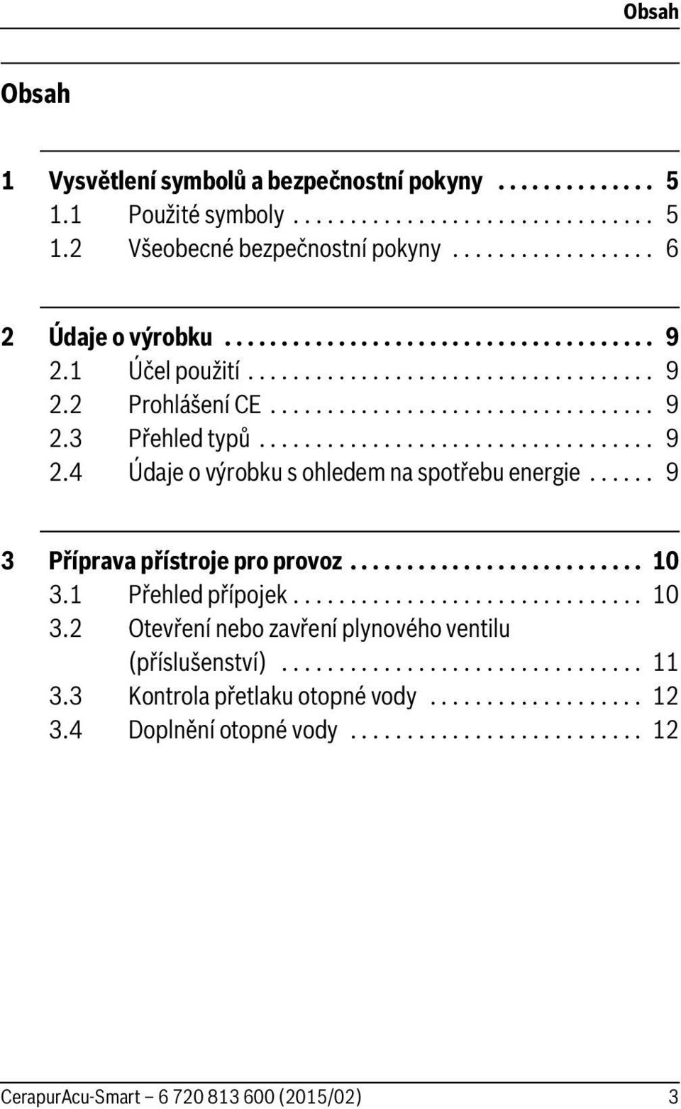 ..... 9 3 Příprava přístroje pro provoz.......................... 10 3.1 Přehled přípojek............................... 10 3.2 Otevření nebo zavření plynového ventilu (příslušenství)................................ 11 3.