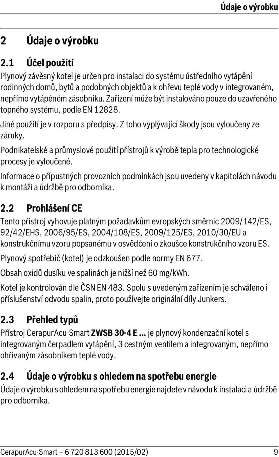 Zařízení může být instalováno pouze do uzavřeného topného systému, podle EN 12828. Jiné použití je v rozporu s předpisy. Z toho vyplývající škody jsou vyloučeny ze záruky.