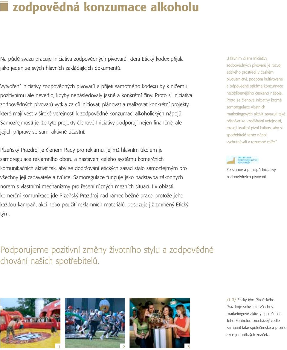 Proto si Iniciativa zodpovědných pivovarů vytkla za cíl iniciovat, plánovat a realizovat konkrétní projekty, které mají vést v široké veřejnosti k zodpovědné konzumaci alkoholických nápojů.