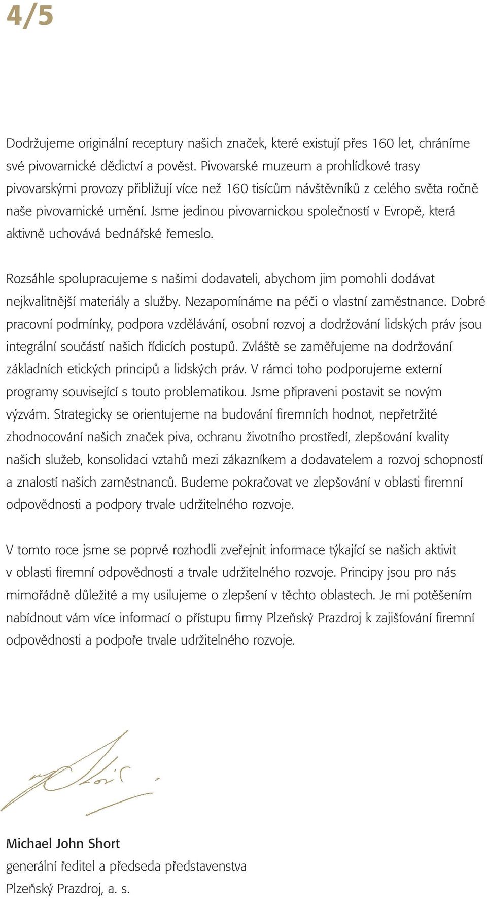 Jsme jedinou pivovarnickou společností v Evropě, která aktivně uchovává bednářské řemeslo. Rozsáhle spolupracujeme s našimi dodavateli, abychom jim pomohli dodávat nejkvalitnější materiály a služby.