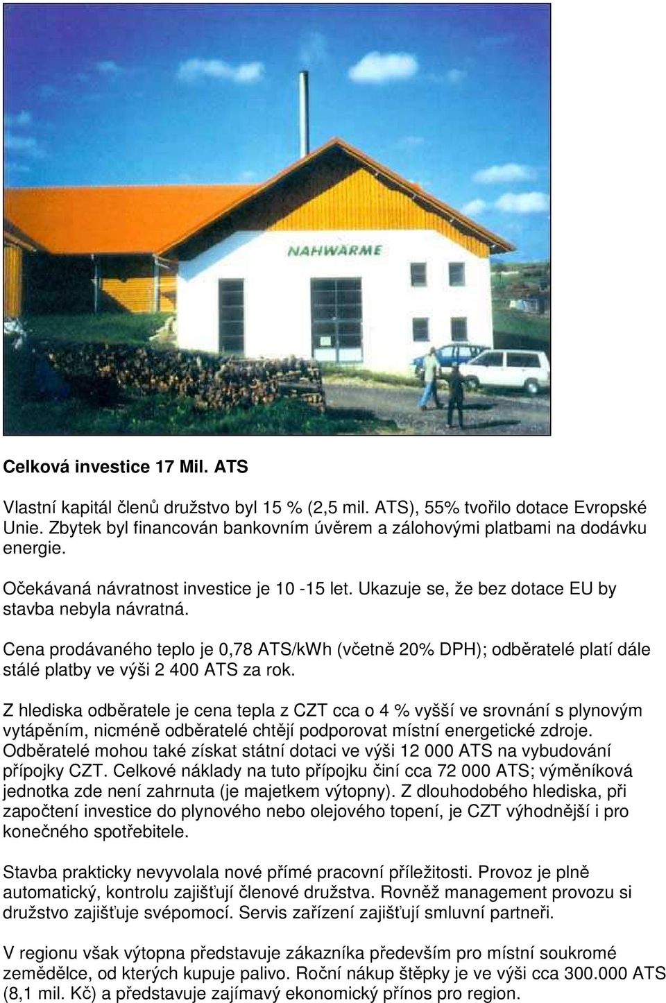 Cena prodávaného teplo je 0,78 ATS/kWh (včetně 20% DPH); odběratelé platí dále stálé platby ve výši 2 400 ATS za rok.