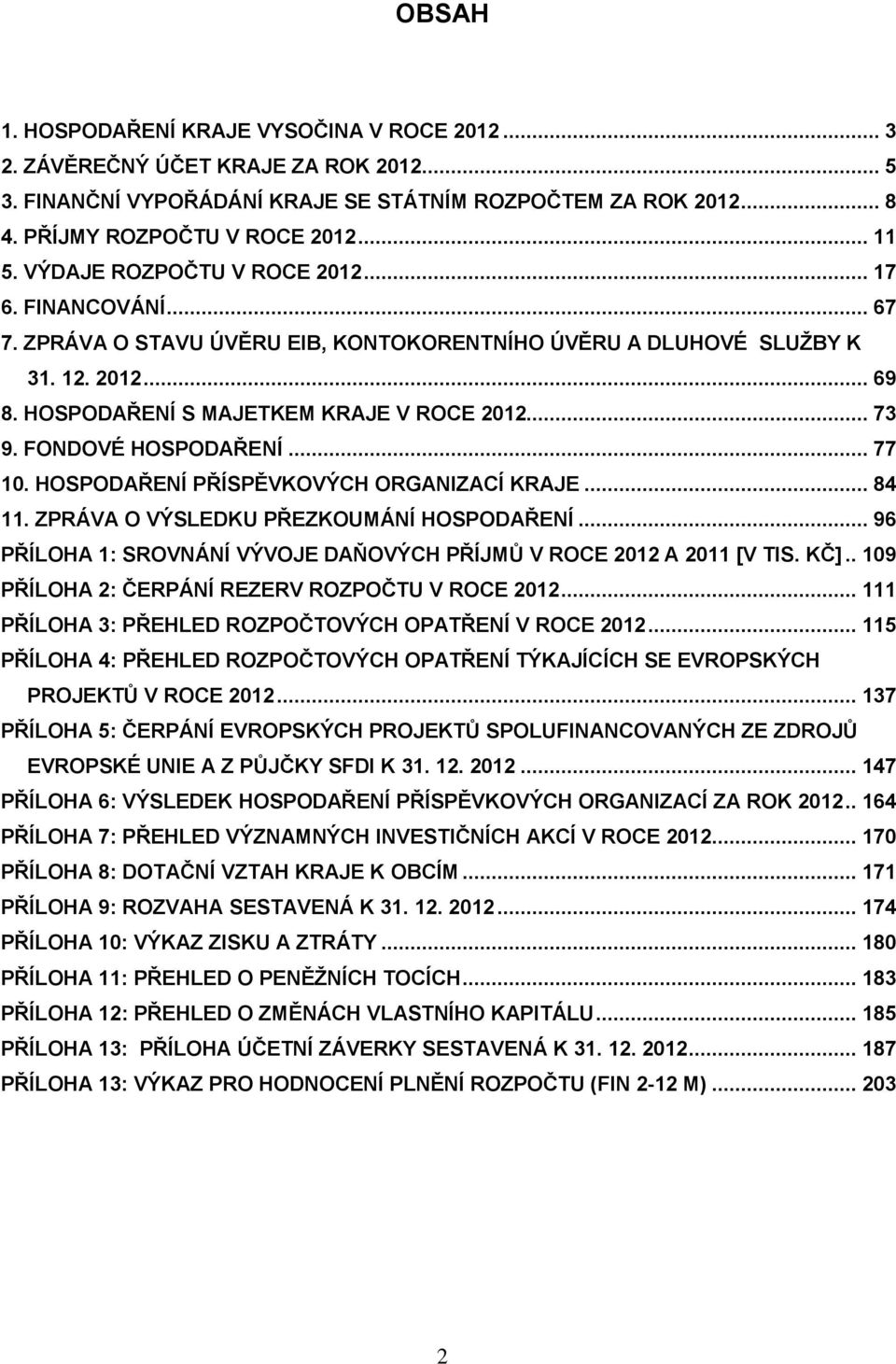 FONDOVÉ HOSPODAŘENÍ... 77 10. HOSPODAŘENÍ PŘÍSPĚVKOVÝCH ORGANIZACÍ KRAJE... 84 11. ZPRÁVA O VÝSLEDKU PŘEZKOUMÁNÍ HOSPODAŘENÍ... 96 PŘÍLOHA 1: SROVNÁNÍ VÝVOJE DAŇOVÝCH PŘÍJMŮ V ROCE 2012 A 2011 [V TIS.