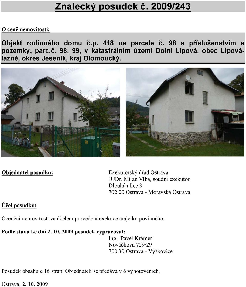 Milan Vlha, soudní exekutor Dlouhá ulice 3 702 00 Ostrava - Moravská Ostrava Účel posudku: Ocenění nemovitosti za účelem provedení exekuce majetku povinného.
