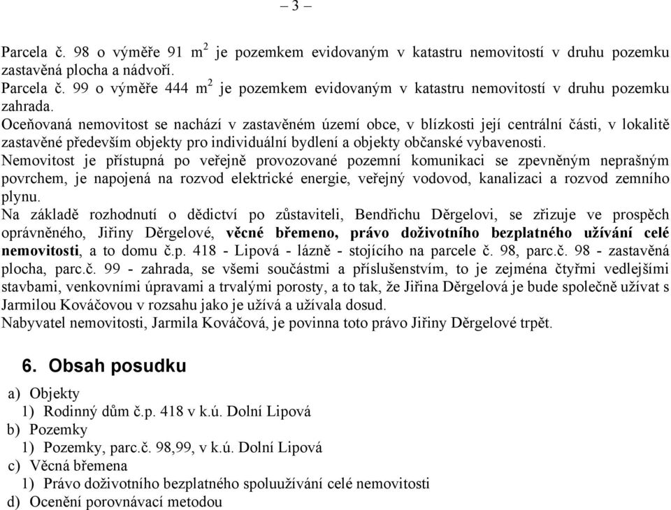 Nemovitost je přístupná po veřejně provozované pozemní komunikaci se zpevněným neprašným povrchem, je napojená na rozvod elektrické energie, veřejný vodovod, kanalizaci a rozvod zemního plynu.