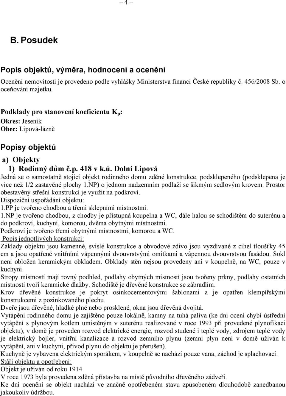 Dolní Lipová Jedná se o samostatně stojící objekt rodinného domu zděné konstrukce, podsklepeného (podsklepena je více než 1/2 zastavěné plochy 1.
