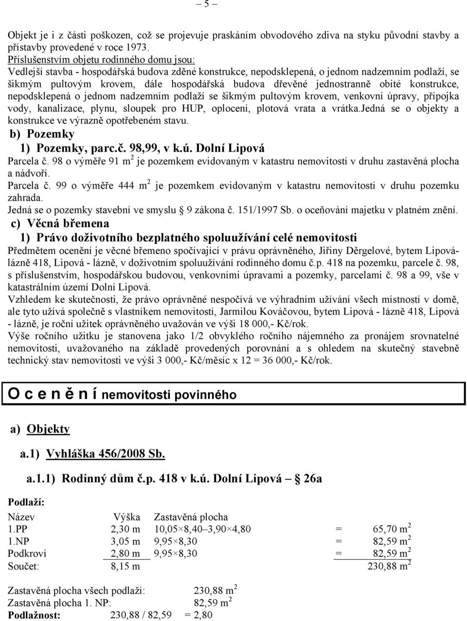 jednostranně obité konstrukce, nepodsklepená o jednom nadzemním podlaží se šikmým pultovým krovem, venkovní úpravy, přípojka vody, kanalizace, plynu, sloupek pro HUP, oplocení, plotová vrata a vrátka.