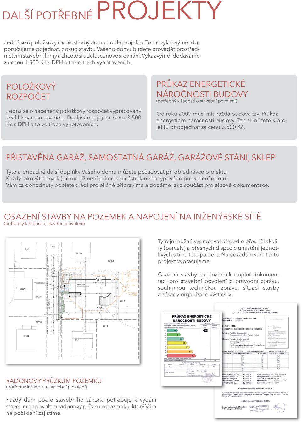 Výkaz výměr dodáváme za cenu 1 500 Kč s DPH a to ve třech vyhotoveních. Položkový rozpočet Jedná se o naceněný položkový rozpočet vypracovaný kvalifikovanou osobou. Dodáváme jej za cenu 3.
