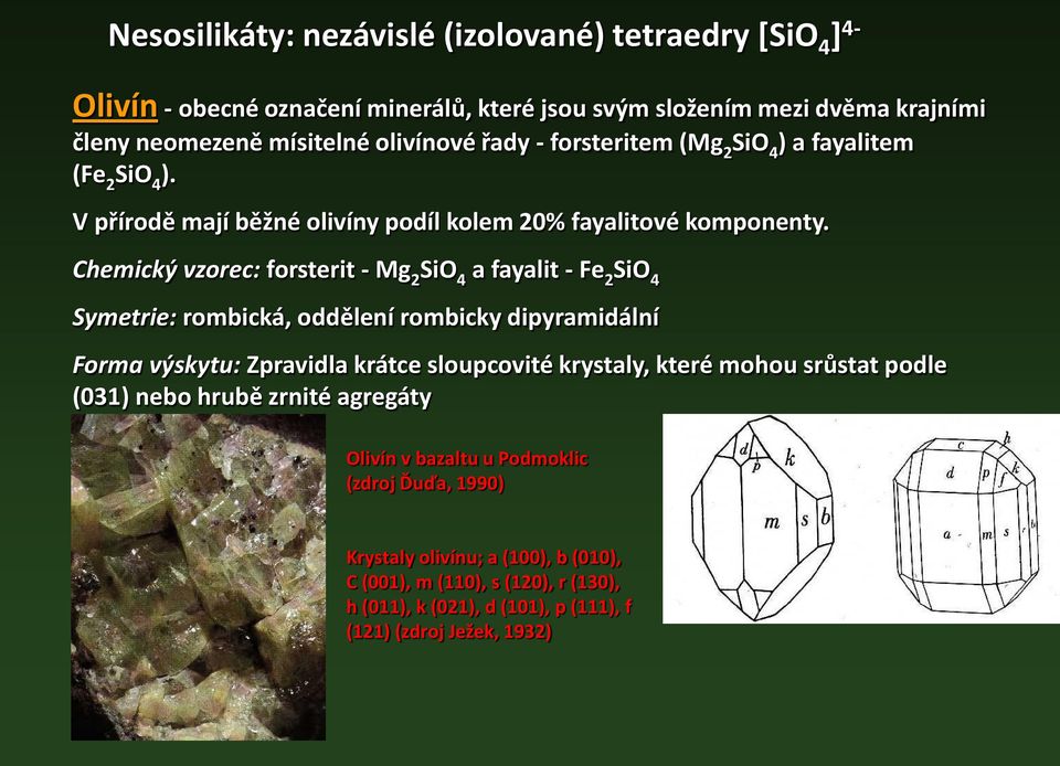 Chemický vzorec: forsterit - Mg 2 SiO 4 a fayalit - Fe 2 SiO 4 Symetrie: rombická, oddělení rombicky dipyramidální Forma výskytu: Zpravidla krátce sloupcovité krystaly, které