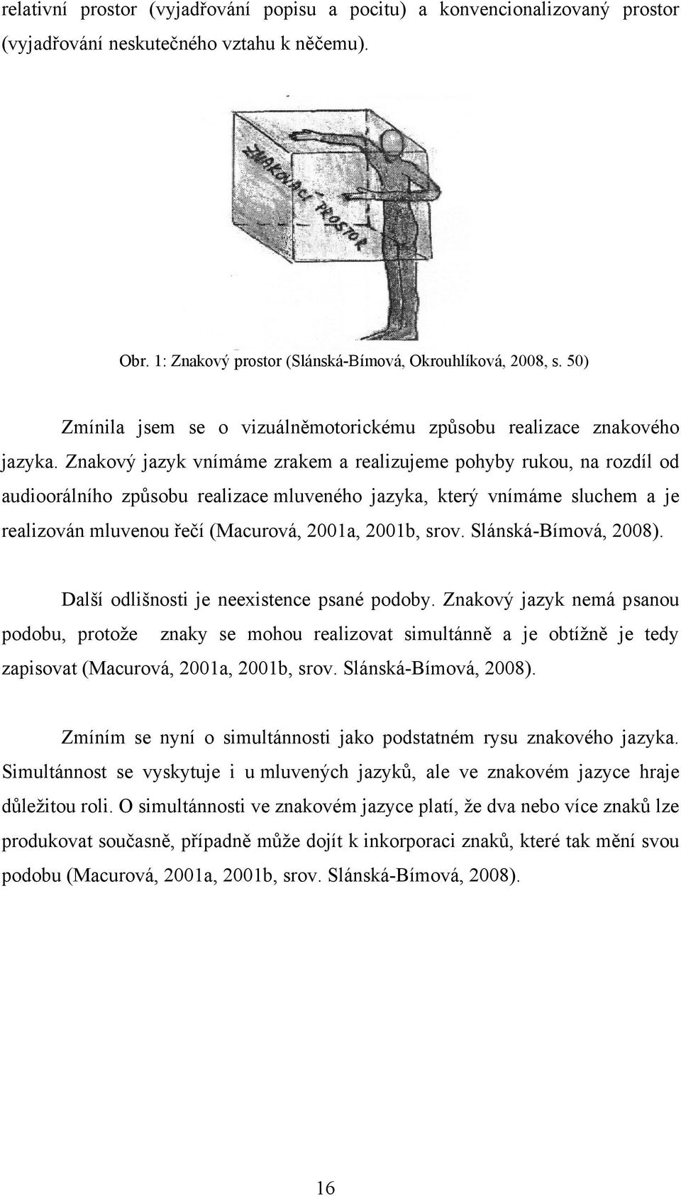 Znakový jazyk vnímáme zrakem a realizujeme pohyby rukou, na rozdíl od audioorálního způsobu realizace mluveného jazyka, který vnímáme sluchem a je realizován mluvenou řečí (Macurová, 2001a, 2001b,