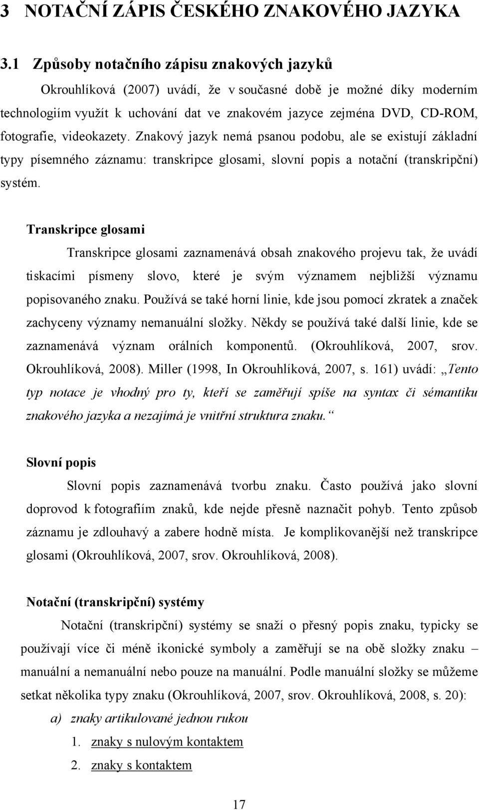 videokazety. Znakový jazyk nemá psanou podobu, ale se existují základní typy písemného záznamu: transkripce glosami, slovní popis a notační (transkripční) systém.