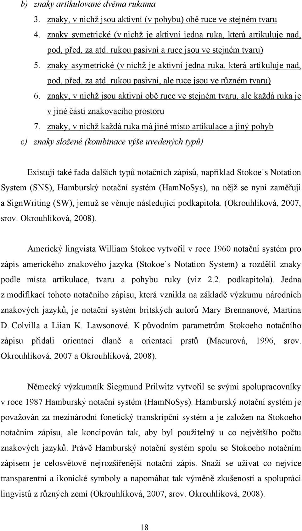 znaky, v nichž jsou aktivní obě ruce ve stejném tvaru, ale každá ruka je v jiné části znakovacího prostoru 7.