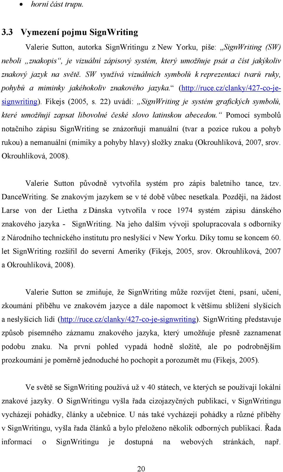 na světě. SW využívá vizuálních symbolů k reprezentaci tvarů ruky, pohybů a miminky jakéhokoliv znakového jazyka. (http://ruce.cz/clanky/427-co-jesignwriting). Fikejs (2005, s.