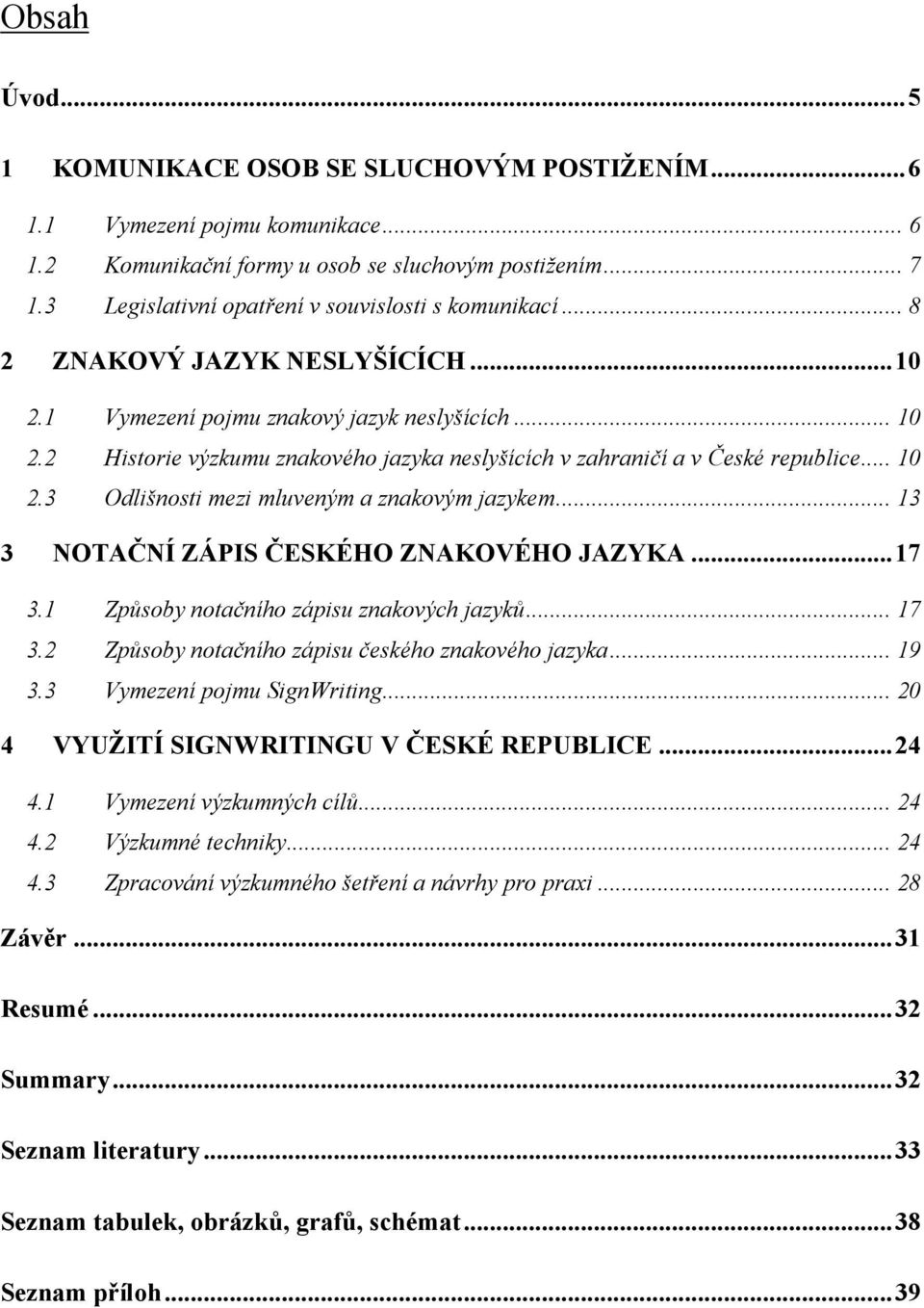 .. 10 2.3 Odlišnosti mezi mluveným a znakovým jazykem... 13 3 NOTAČNÍ ZÁPIS ČESKÉHO ZNAKOVÉHO JAZYKA... 17 3.1 Způsoby notačního zápisu znakových jazyků... 17 3.2 Způsoby notačního zápisu českého znakového jazyka.
