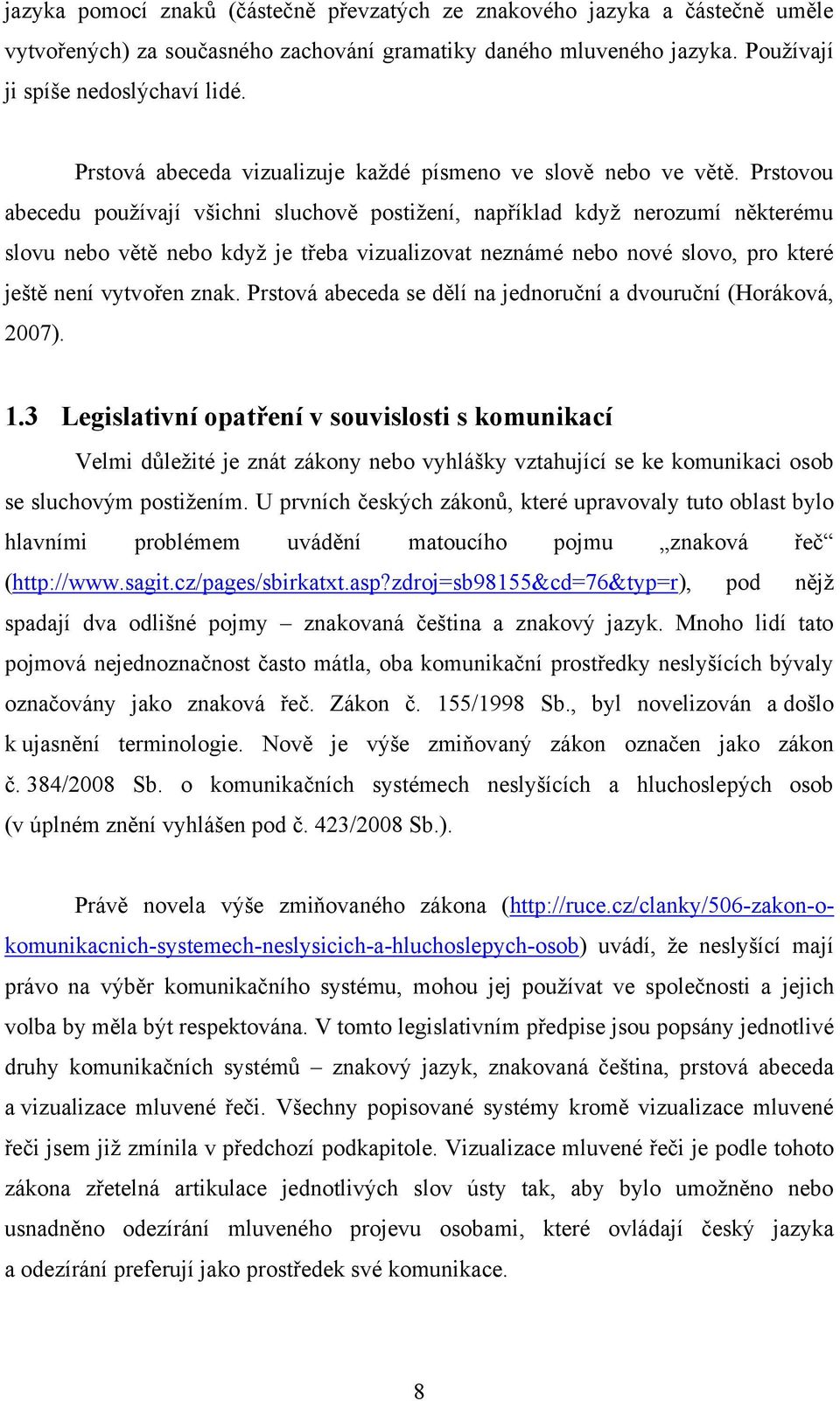 Prstovou abecedu používají všichni sluchově postižení, například když nerozumí některému slovu nebo větě nebo když je třeba vizualizovat neznámé nebo nové slovo, pro které ještě není vytvořen znak.
