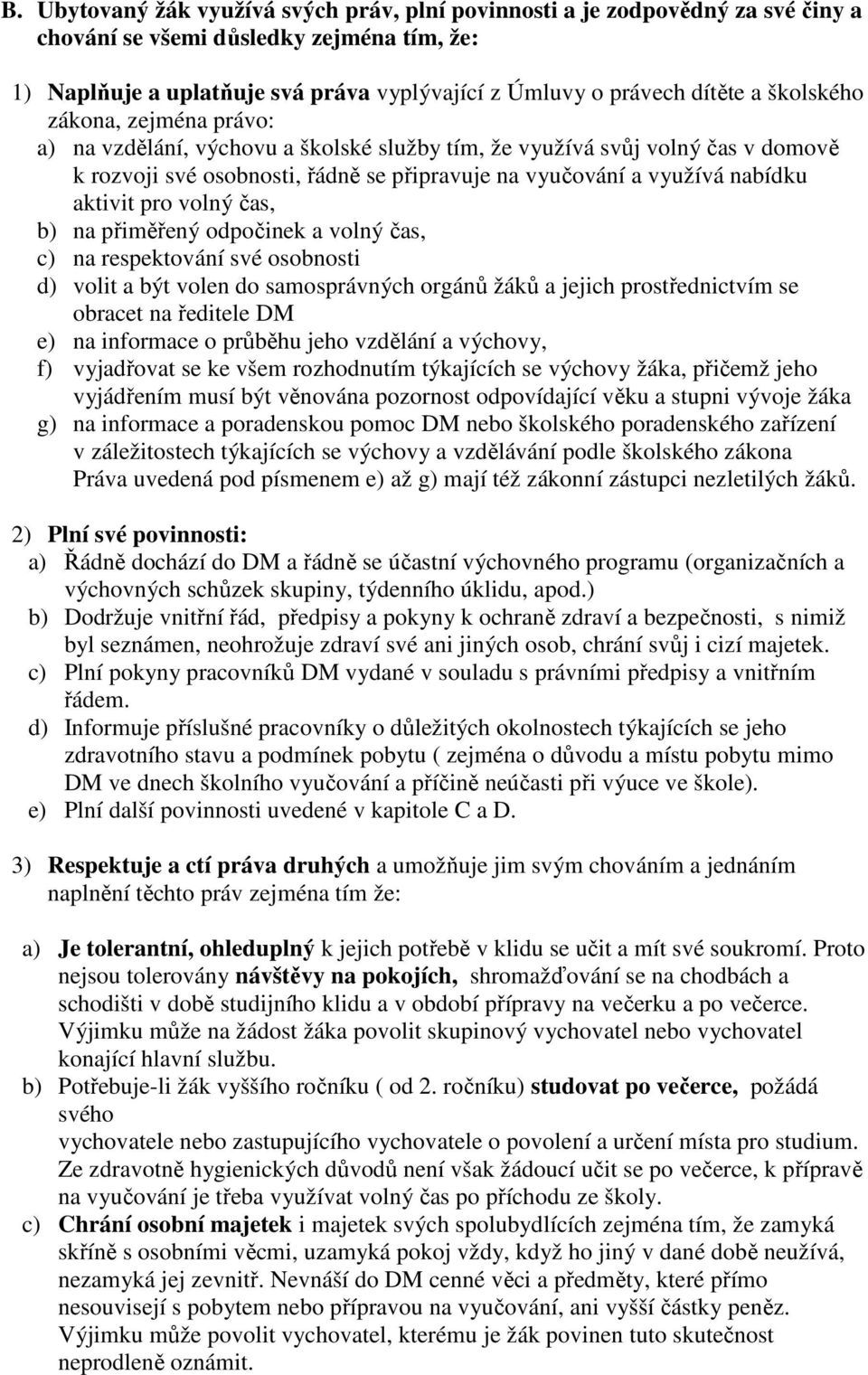 pro volný čas, b) na přiměřený odpočinek a volný čas, c) na respektování své osobnosti d) volit a být volen do samosprávných orgánů žáků a jejich prostřednictvím se obracet na ředitele DM e) na