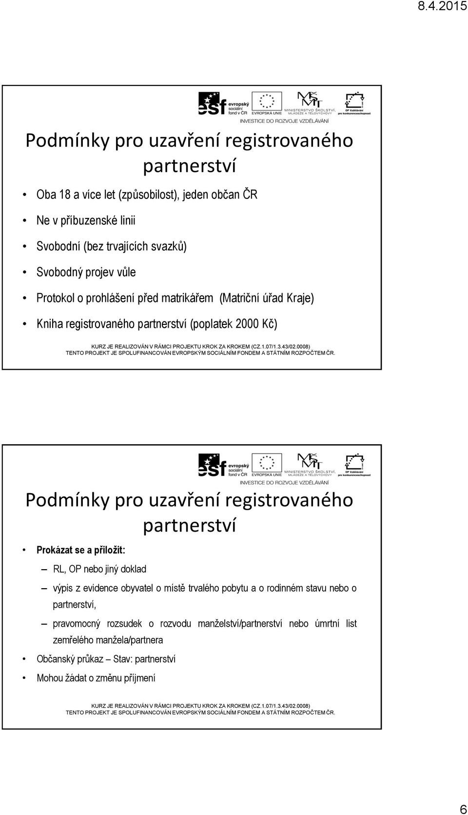 registrovaného partnerství Prokázat se a přiložit: RL, OP nebo jiný doklad výpis z evidence obyvatel o místě trvalého pobytu a o rodinném stavu nebo o