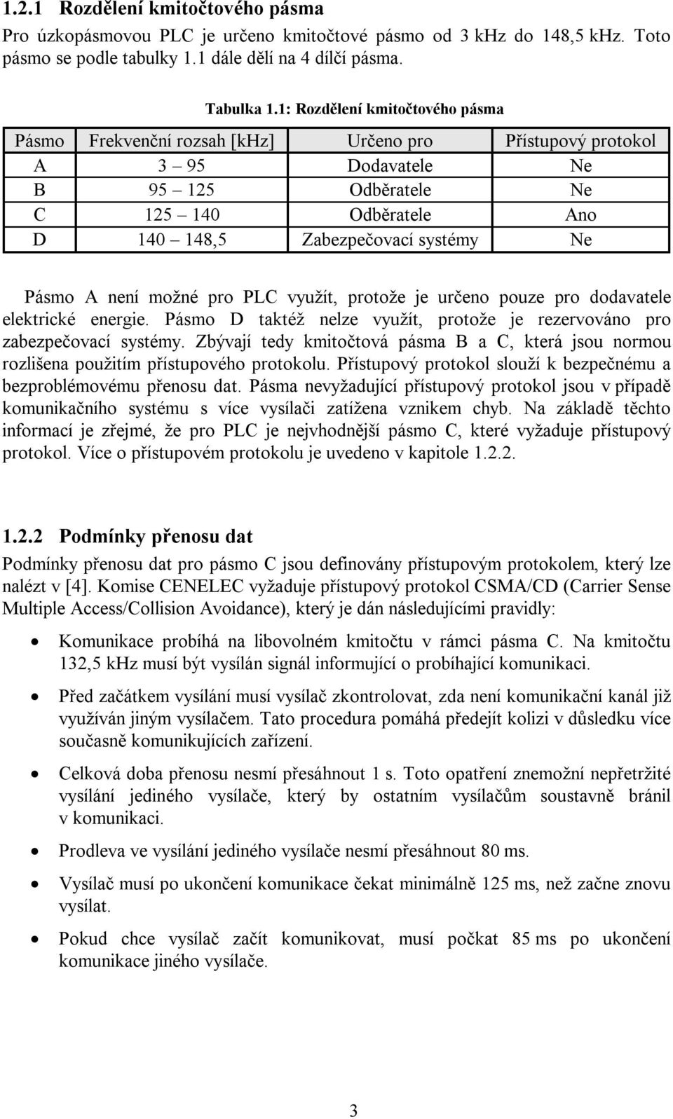 Pásmo A není možné pro PLC využít, protože je určeno pouze pro dodavatele elektrické energie. Pásmo D taktéž nelze využít, protože je rezervováno pro zabezpečovací systémy.