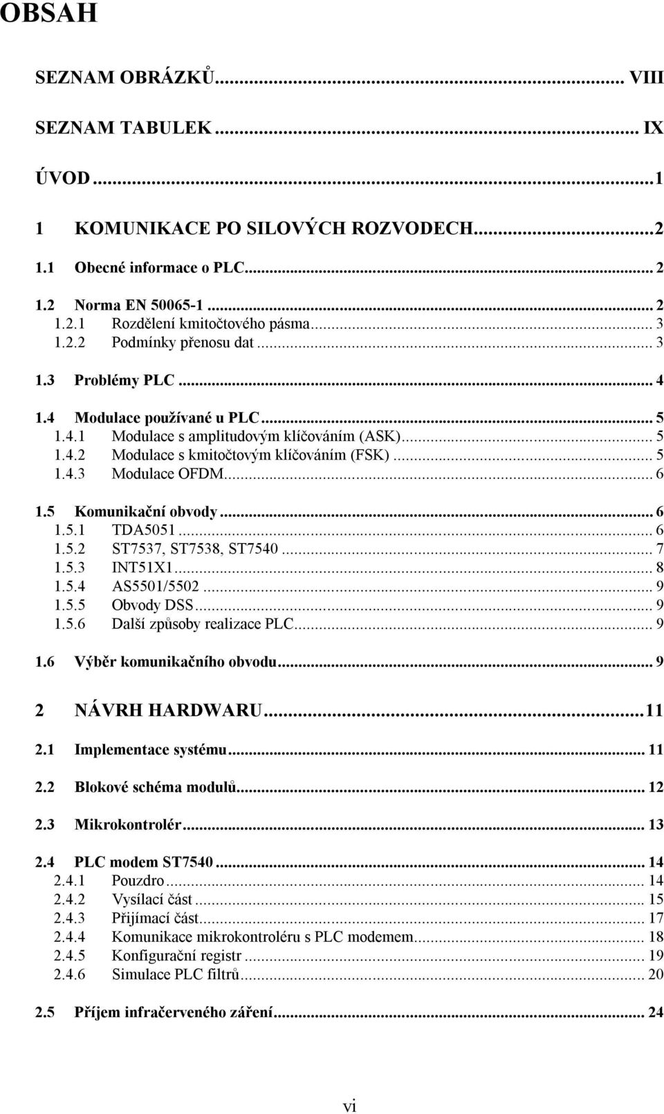 5 Komunikační obvody... 6 1.5.1 TDA5051... 6 1.5.2 ST7537, ST7538, ST7540... 7 1.5.3 INT51X1... 8 1.5.4 AS5501/5502... 9 1.5.5 Obvody DSS... 9 1.5.6 Další způsoby realizace PLC... 9 1.6 Výběr komunikačního obvodu.