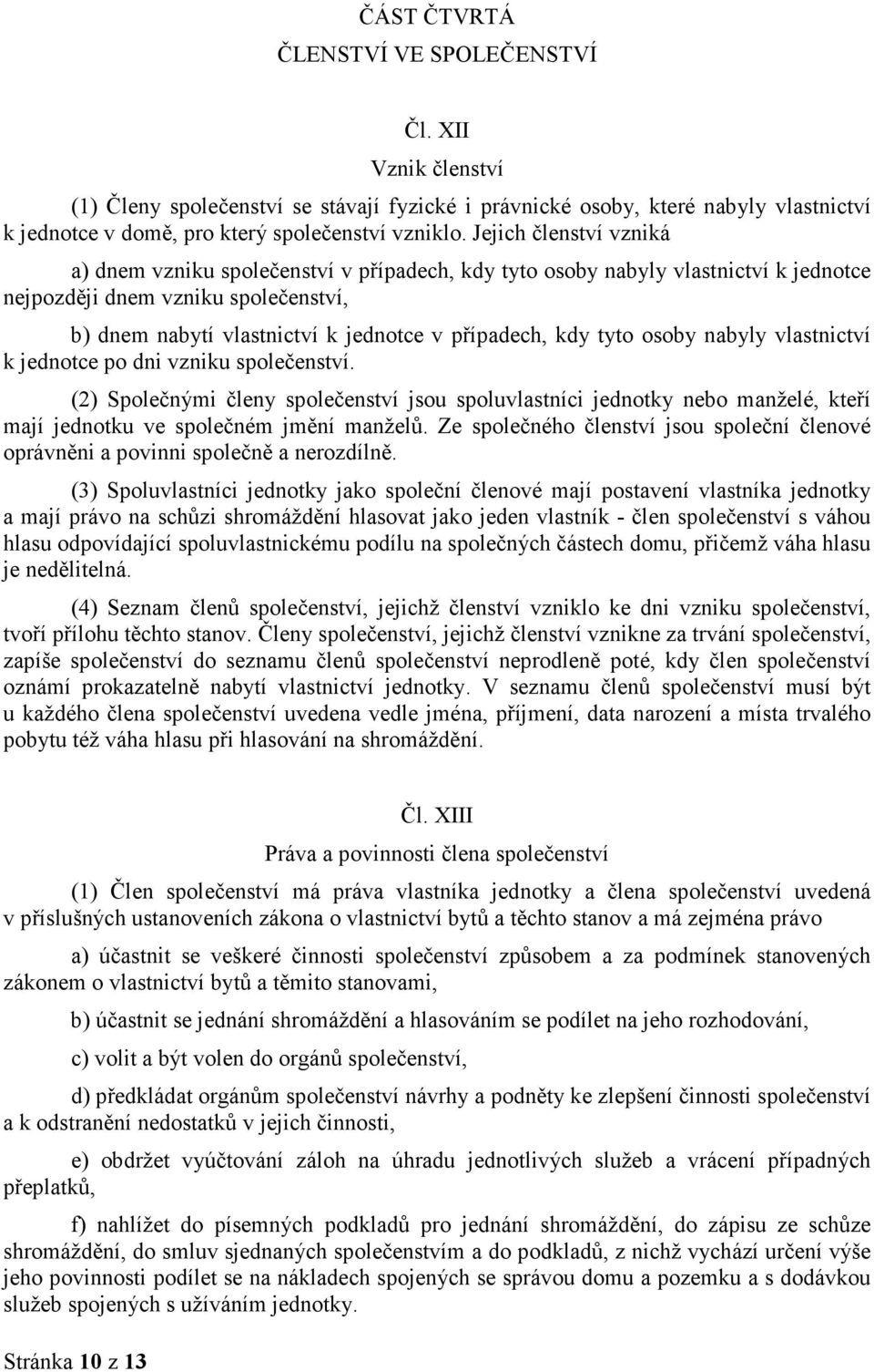 kdy tyto osoby nabyly vlastnictví k jednotce po dni vzniku společenství. (2) Společnými členy společenství jsou spoluvlastníci jednotky nebo manželé, kteří mají jednotku ve společném jmění manželů.