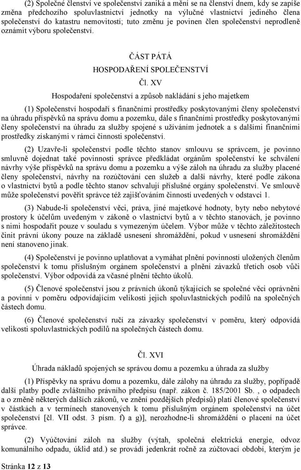 XV Hospodaření společenství a způsob nakládání s jeho majetkem (1) Společenství hospodaří s finančními prostředky poskytovanými členy společenství na úhradu příspěvků na správu domu a pozemku, dále s