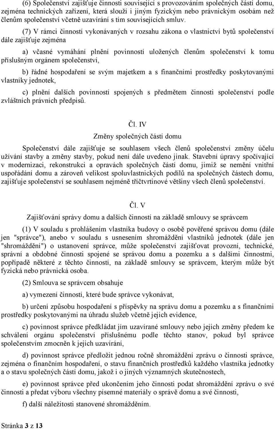 (7) V rámci činností vykonávaných v rozsahu zákona o vlastnictví bytů společenství dále zajišťuje zejména a) včasné vymáhání plnění povinností uložených členům společenství k tomu příslušným orgánem