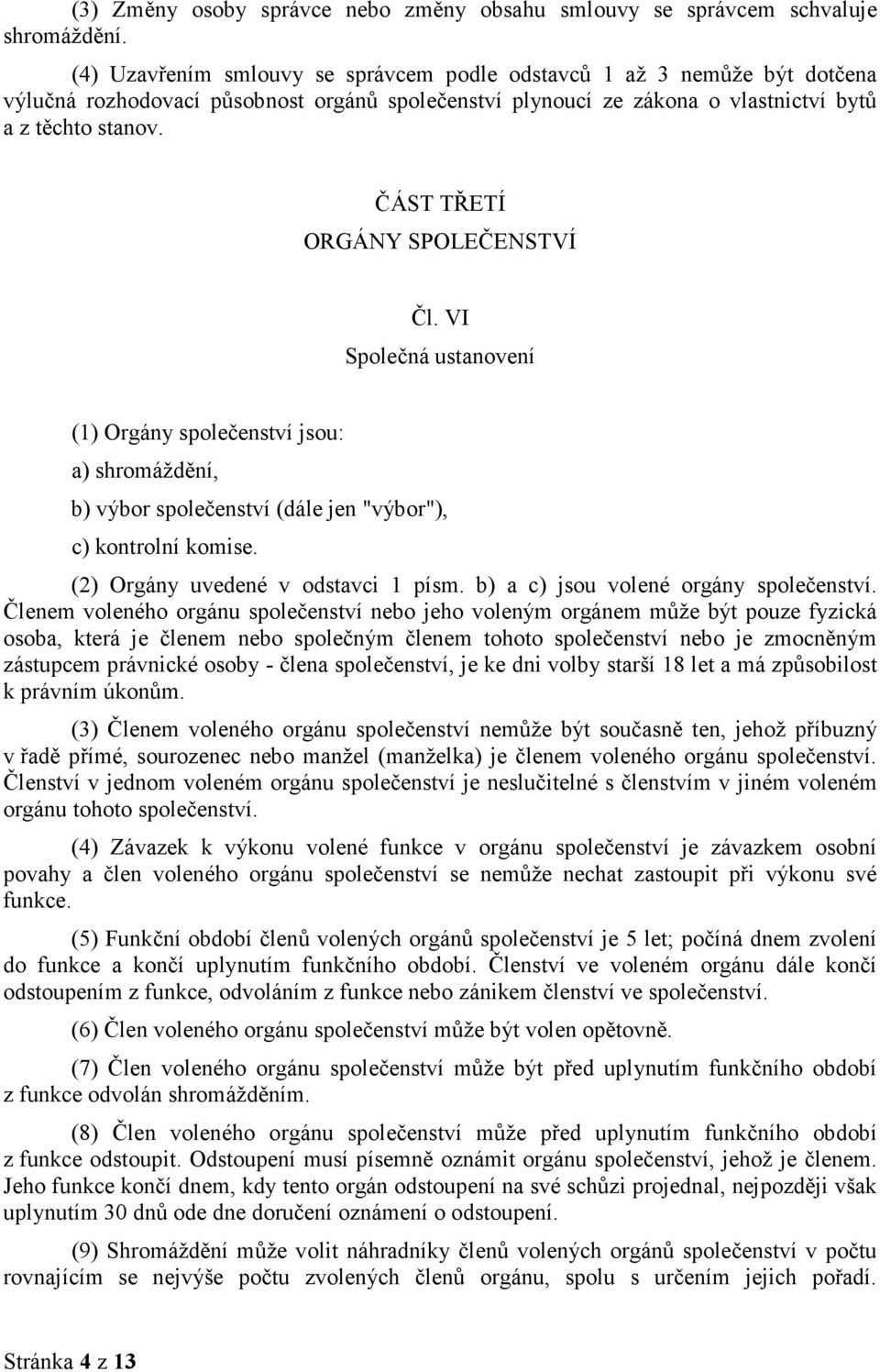 ČÁST TŘETÍ ORGÁNY SPOLEČENSTVÍ Čl. VI Společná ustanovení (1) Orgány společenství jsou: a) shromáždění, b) výbor společenství (dále jen "výbor"), c) kontrolní komise.