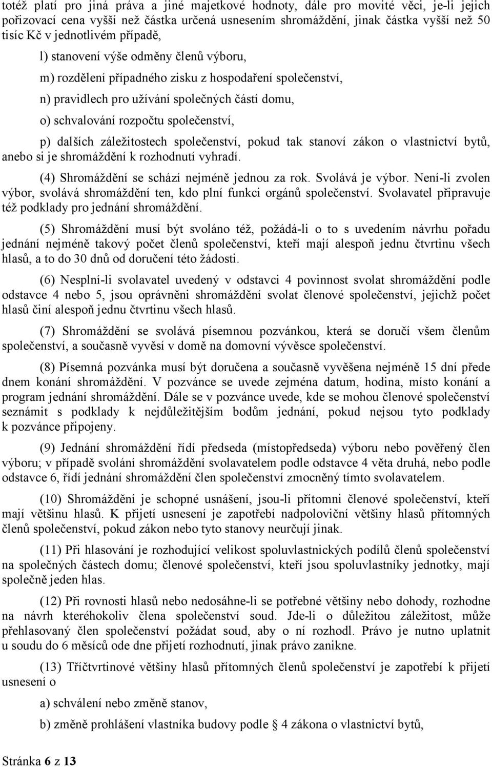 dalších záležitostech společenství, pokud tak stanoví zákon o vlastnictví bytů, anebo si je shromáždění k rozhodnutí vyhradí. (4) Shromáždění se schází nejméně jednou za rok. Svolává je výbor.